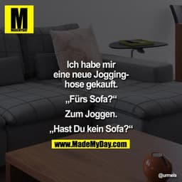 Ich habe mir eine neue Jogginghose gekauft. 
„?Fürs Sofa?“
Zum Joggen.
„?Hast du kein Sofa?“