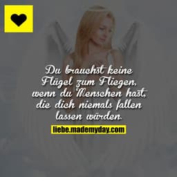 Du brauchst keine Flügel zum Fliegen, wenn du Menschen hast, die dich niemals fallen lassen würden.