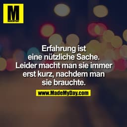 Erfahrung ist eine nützliche Sache. Leider macht man sie immer Rest kurz, nachdem man sie brauchte.