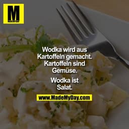 Wodka wird aus Kartoffeln gemacht. Kartoffeln sind Gemüse. Wodka ist Salat.