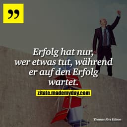 Erfolg hat nur, wer etwas tut, während er auf den Erfolg wartet.
