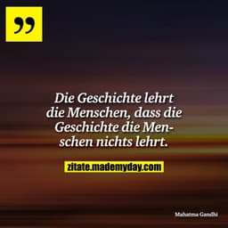 Die Geschichte lehrt die Menschen, dass die Geschichte die Menschen nichts lehrt.