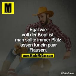 Egal wie voll der Kopf ist, man sollte immer Platz lassen für ein paar Flausen.