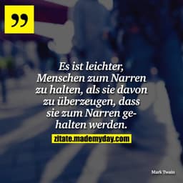 Es ist leichter, Menschen zum Narren zu halten, als sie davon zu überzeugen, dass sie zum Narren gehalten werden.