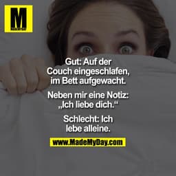 Gut: Auf der Couch eingeschlafen, im Bett aufgewacht. Neben mir eine Notiz: "Ich liebe dich."

Schlecht: Ich lebe allein