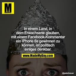 In einem Land, in dem Erwachsene glauben, mit einem Facebook-Kommentar ein iPhone 6s gewinnen zu können, ist politisch e