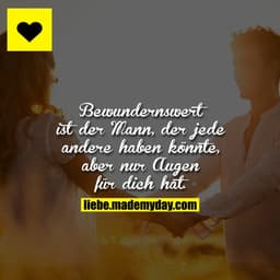 Bewundernswert ist der Mann, der jede andere haben könnte, aber nur Augen für dich hat.