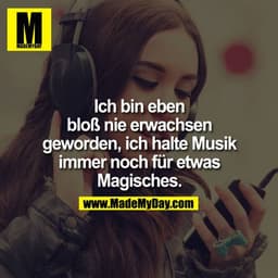 Ich bin eben bloß nie erwachsen geworden, ich halte Musik immer noch für etwas Magisches.
