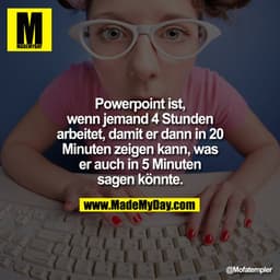 Powerpoint ist, wenn jemand 4 Stunden arbeitet, damit er dann in 20 Minuten zeigen kann, was er auch in 5 Minuten sagen 