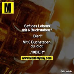 Saft des Lebens mit 6 Buchstaben?

„Bier!"

Mit 6 Buchstaben, Du Idiot!

„10BIER"