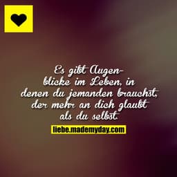 Es gibt Augenblicke im Leben, in denen du jemanden brauchst, der mehr an dich glaubt als du selbst.
