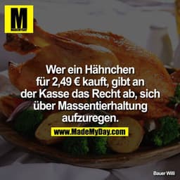 Wer ein Hähnchen für 2,49 € kauft, gibt an der Kassa das Recht ab, sich über Massentierhaltung aufzuregen.