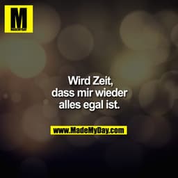 Wird Zeit, dass mir wieder alles egal ist.
