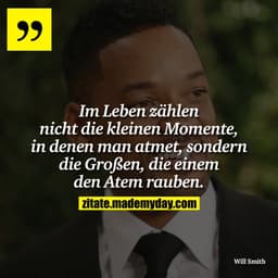 Im Leben zählen nicht die kleinen Momente, in denen man atmet, sondern die Großen, die einem den Atem rauben.