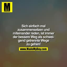 Sich einfach mal zusammensetzen und miteinander reden, ist immer der bessere Weg, als schweigend getrennte Wege zu gehen
