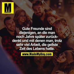 Gute Freunde sind diejenigen, an die man noch Jahre später zurückdenkt und mit denen man, trotz sehr viel Arbeit, die ge