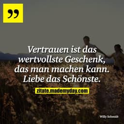 Vertrauen ist das wertvollste Geschenk, das man machen kann. Liebe das Schönste.
