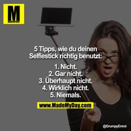 5 Tipps, wie du deinen Selfiestick richtig benutzt:

1.Nicht.
2.Gar nicht.
3. Überhaupt nicht.
4. Wirklich nicht.
5. Nie