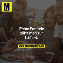 Echte Freunde zählt man zur Familie.