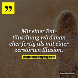 Mit einer Enttäuschung wird man eher fertig als mit einer zerstörten Illusion.