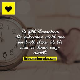 Es gibt Menschen, die erkennen nicht wie wertvoll etwas ist, bis man es ihnen wegnimmt.