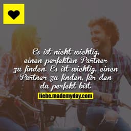 Es ist nicht wichtig, einen perfekten Partner zu finden.
Es ist wichtig, einen Partner zu finden, für den du perfekt bis