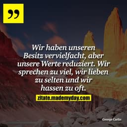 Wir haben unseren Besitz vervielfacht, aber unsere Werte reduziert. Wir sprechen zu viel, wir lieben zu selten und wir h