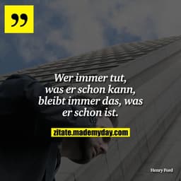Wer immer tut, was er schon kann, bleibt immer das, was er schon ist.