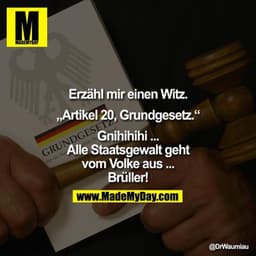 Erzähl mir einen Witz.

„Artikel 20, Grundgesetz."

Gnihihihi ... Alle Staatsgewalt geht vom Volke aus ... Brüller!