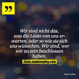 Wir sind nicht das, was die Leute von uns erwarten, oder so wie sie sich uns wünschen. Wir sind, wer wir zu sein beschlo