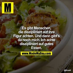 Es gibt Menschen, die diszipliniert auf ihre Figur achten. Und dann gibt's da noch mich. Ich achte diszipliniert auf gut