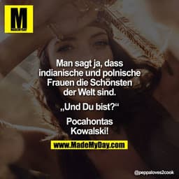 Man sagt ja, dass india­nische und polnische Frauen die Schönsten der Welt sind.

„Und Du bist?"

Pocahontas Kowalski!