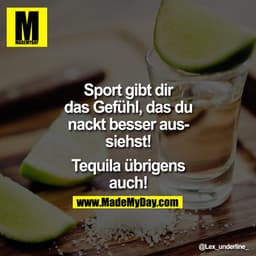 Sport gibt dir das Gefühl, das du nackt besser aussiehst!

Tequila übrigens auch!