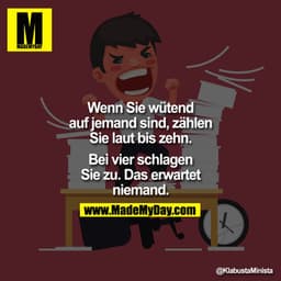 Wenn Sie wütend auf jemand sind, zählen Sie laut bis zehn. Bei vier schlagen Sie zu. Das erwartet niemand.
