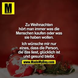 
Zu Weihnachten hört man immer was die Menschen kaufen oder was sie haben wollen ...


Ich wünsche mir nur eines, dass d