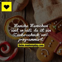 Manche Menschen sind so süß, da ist ein Zuckerschock vorprogrammiert.