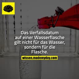 Das Verfallsdatum auf einer Wasserflasche gilt nicht für das Wasser, sondern für die Flasche.