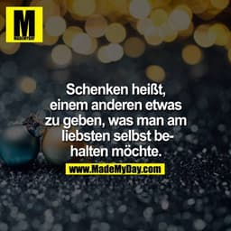 Schenken heisst, einem anderen etwas zu gebrn, was man am liebsten selbst behalten möchte.