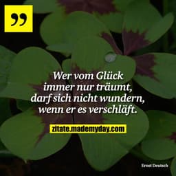 Wer vom Glück immer nur träumt, darf sich nicht wundern, wenn er es verschläft.