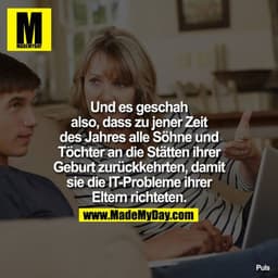 Und es geschah also, saß zu jener Zeit des Jahres alle Söhne und Töchter an die Stätten ihrer Geburt zurückkehrten, dami