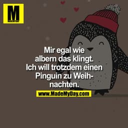 Mir egal wie albern das klingt. Ich will trotzdem einen Pinguin zu Weihnachten.