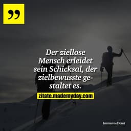 Der ziellose Mensch erleidet sein Schicksal, der zielbewusste gestaltet es.