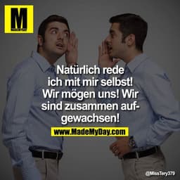 Natürlich rede ich mit mir selbst! Wir mögen uns! Wir sind zusammen aufgewachsen!