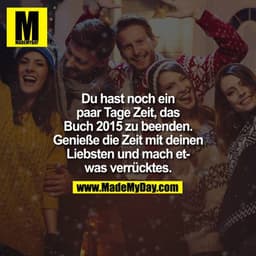 Du hast noch ein paar Tage Zeit, das Buch 2015 zu beenden. Geniesse die Zeit mit deinen Liebsten und mach etwas verrückt