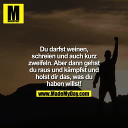 Du darfst weinen, schreien und auch kurz zweifeln. Aber dann gehst du raus und kämpfst und holst dir das, was du haben w