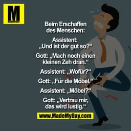 Beim Erschaffen des Menschen:

Assistent: "Und ist der gut so?
Gott: "Mach noch einen kleinen Zeh dran."
Assistent: "Wof