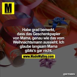 Habe grad bemerkt, dass das Geschnekpapier von Mama, genau wie das vom Weihnachstmann aussieht. Ich glaube langsam Mama 