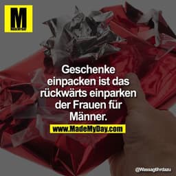 Geschenke einpacken ist das rückwätrs einparken der Frauen für Männer.