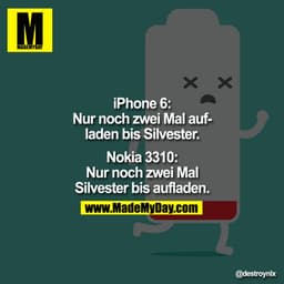 iPhone6:
Nur noch zwei Mal aufladen bis Silvester.

Nokia 3310:
Nur noch zwei Mal Silvester bis aufladen.
