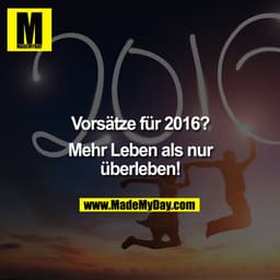 Vorsätze für 2016?

Mehr Leben als nur überleben!